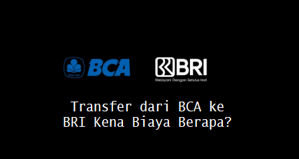 Transfer dari BCA ke BRI Kena Biaya Berapa?